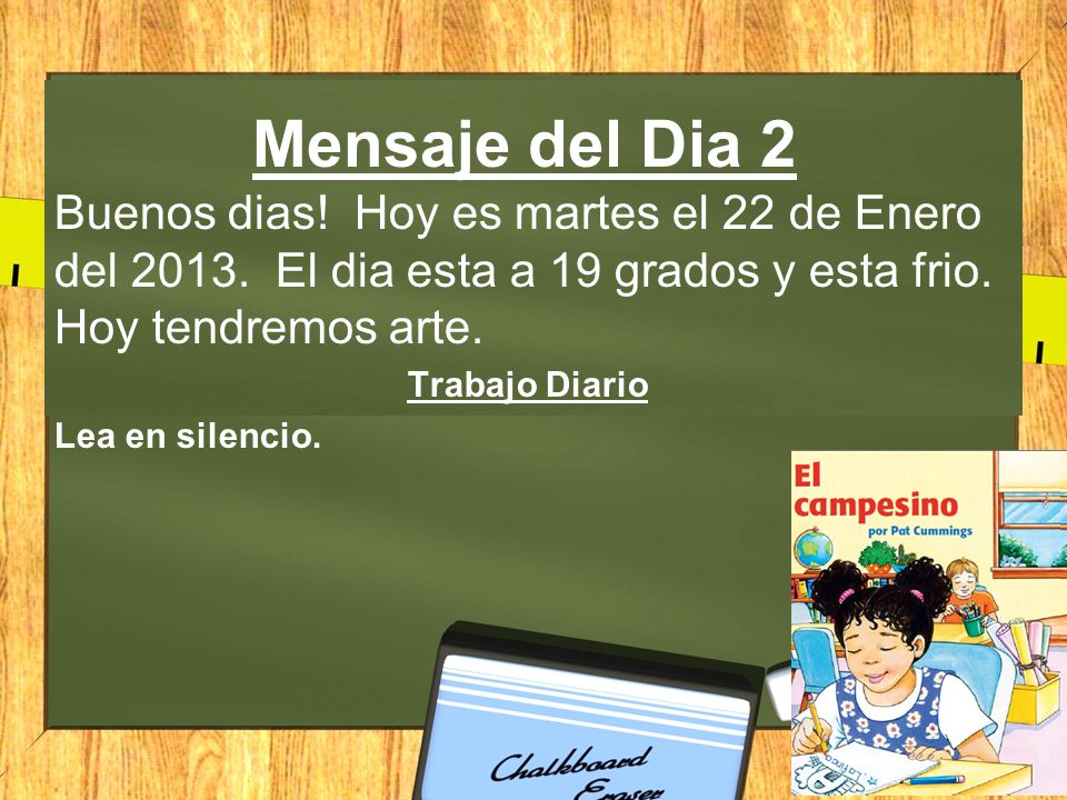 Mensaje del Dia 2 Buenos dias! Hoy es martes el 22 de Enero del El dia esta a 19 grados y esta frio. Hoy tendremos arte.