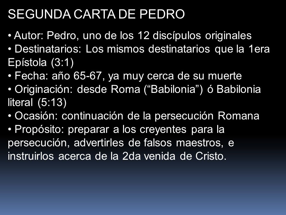 SEGUNDA CARTA DE PEDRO Autor: Pedro, uno de los 12 discípulos originales. Destinatarios: Los mismos destinatarios que la 1era Epístola (3:1)