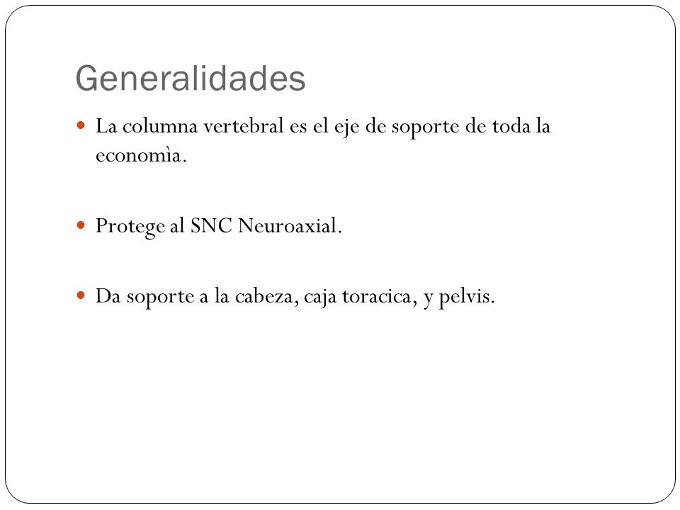 Generalidades La columna vertebral es el eje de soporte de toda la economìa. Protege al SNC Neuroaxial.