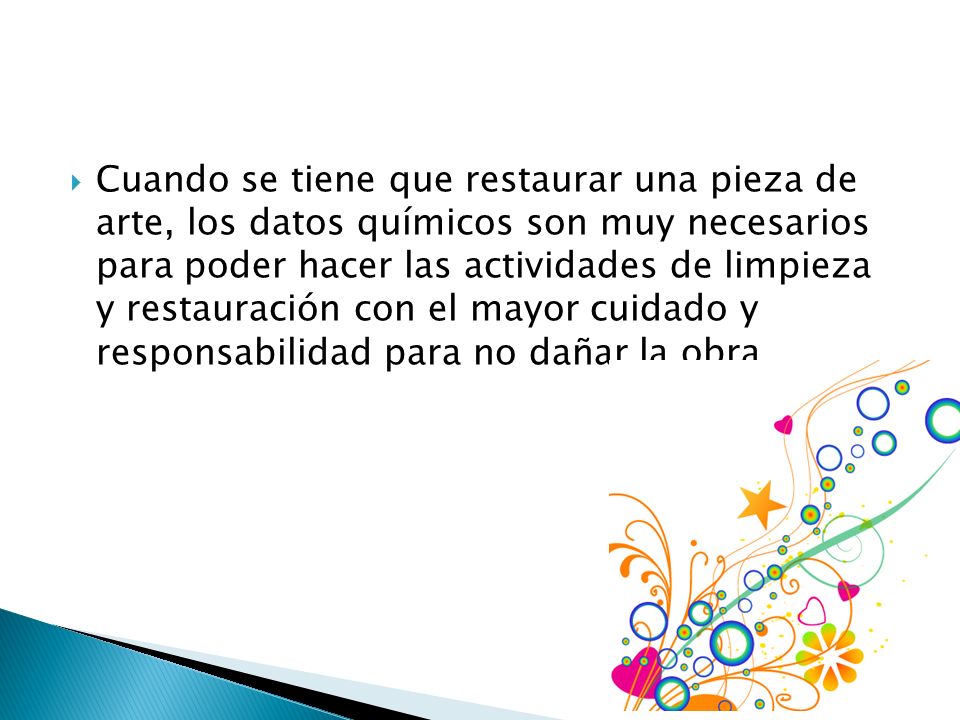 Cuando se tiene que restaurar una pieza de arte, los datos químicos son muy necesarios para poder hacer las actividades de limpieza y restauración con el mayor cuidado y responsabilidad para no dañar la obra.