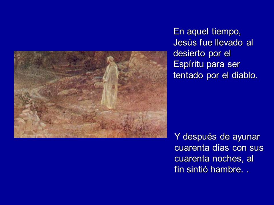 En aquel tiempo, Jesús fue llevado al desierto por el Espíritu para ser tentado por el diablo.