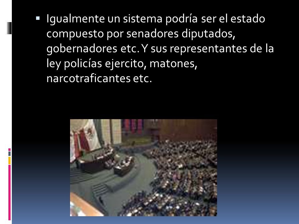 Igualmente un sistema podría ser el estado compuesto por senadores diputados, gobernadores etc.