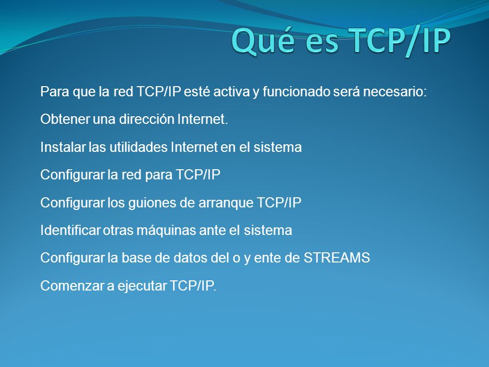 Qué es TCP/IP Para que la red TCP/IP esté activa y funcionado será necesario: Obtener una dirección Internet.
