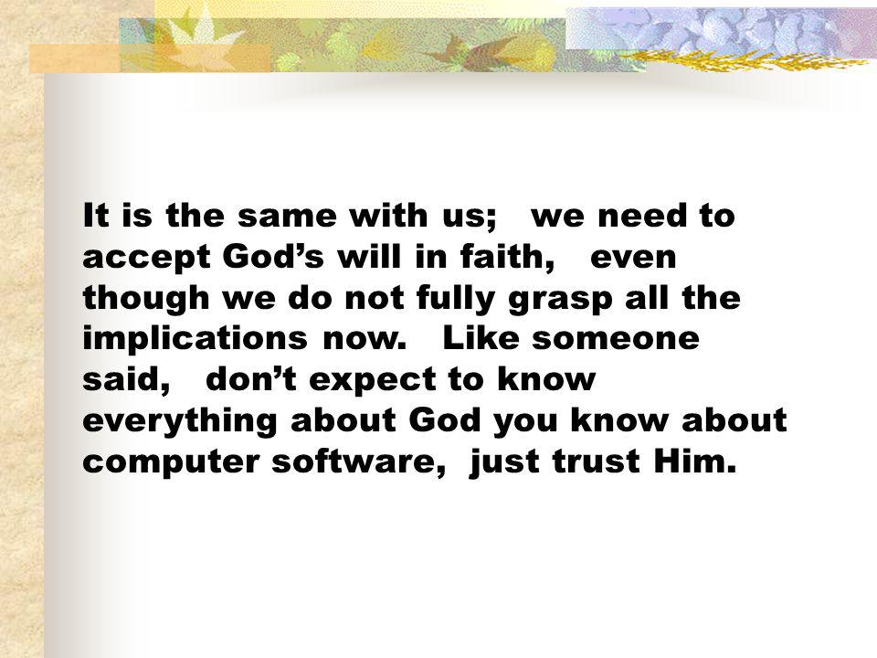 It is the same with us; we need to accept God’s will in faith, even though we do not fully grasp all the implications now.