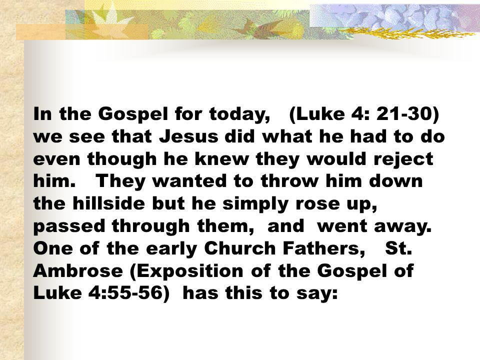 In the Gospel for today, (Luke 4: 21-30) we see that Jesus did what he had to do even though he knew they would reject him.