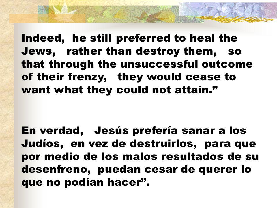 Indeed, he still preferred to heal the Jews, rather than destroy them, so that through the unsuccessful outcome of their frenzy, they would cease to want what they could not attain.