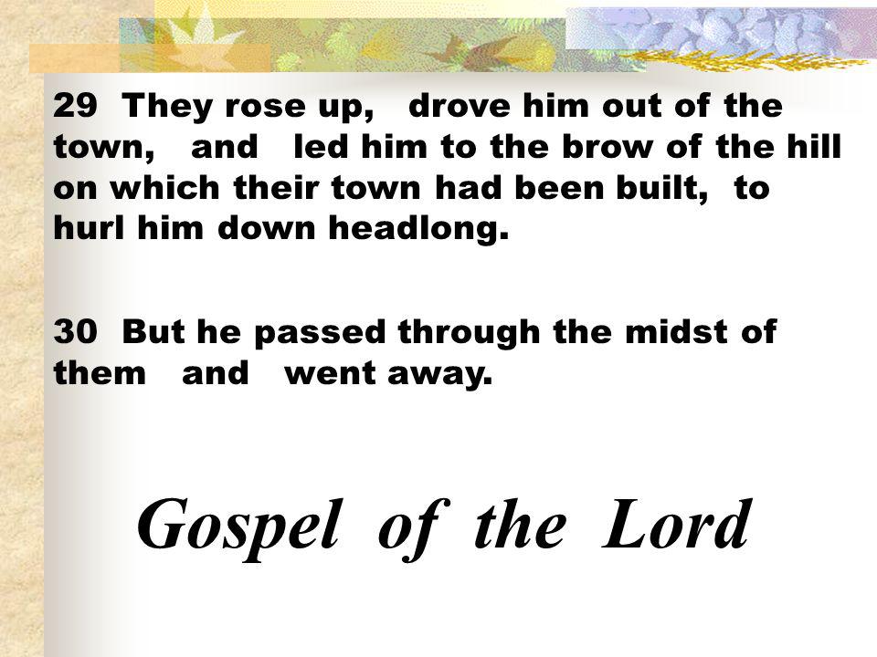 29 They rose up, drove him out of the town, and led him to the brow of the hill on which their town had been built, to hurl him down headlong.