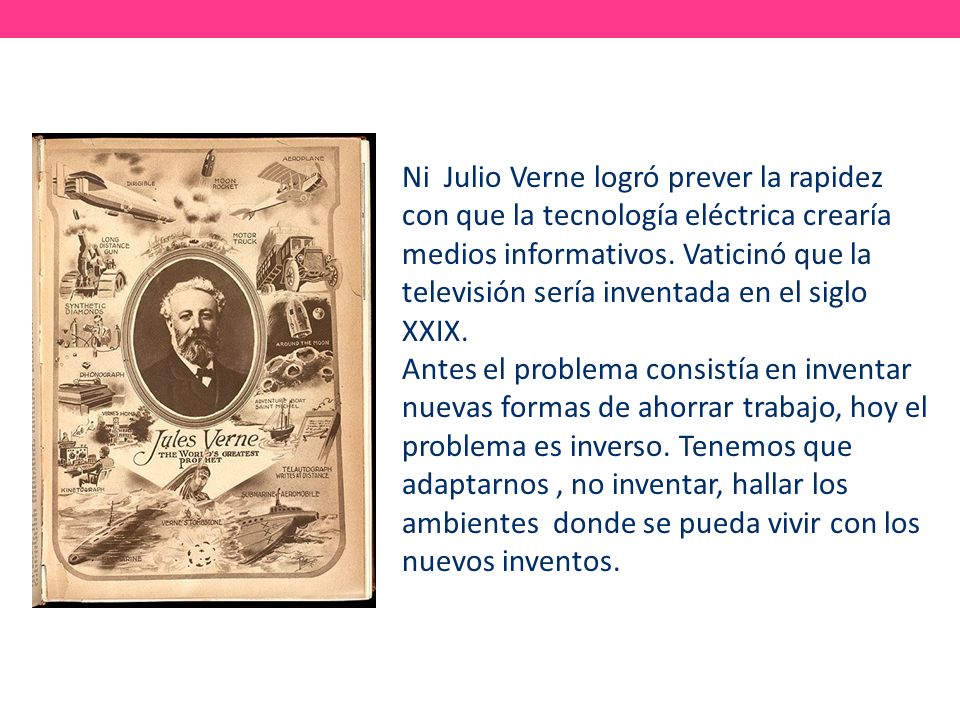 Ni Julio Verne logró prever la rapidez con que la tecnología eléctrica crearía medios informativos. Vaticinó que la televisión sería inventada en el siglo XXIX.