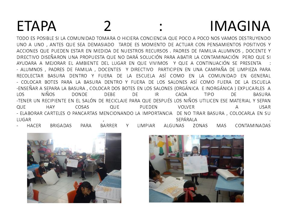 ETAPA 2 : IMAGINA TODO ES POSIBLE SI LA COMUNIDAD TOMARA O HICIERA CONCIENCIA QUE POCO A POCO NOS VAMOS DESTRUYENDO UNO A UNO , ANTES QUE SEA DEMASIADO TARDE ES MOMENTO DE ACTUAR CON PENSAMIENTOS POSITIVOS Y ACCIONES QUE PUEDEN ESTAR EN MEDIDA DE NUESTROS RECURSOS .