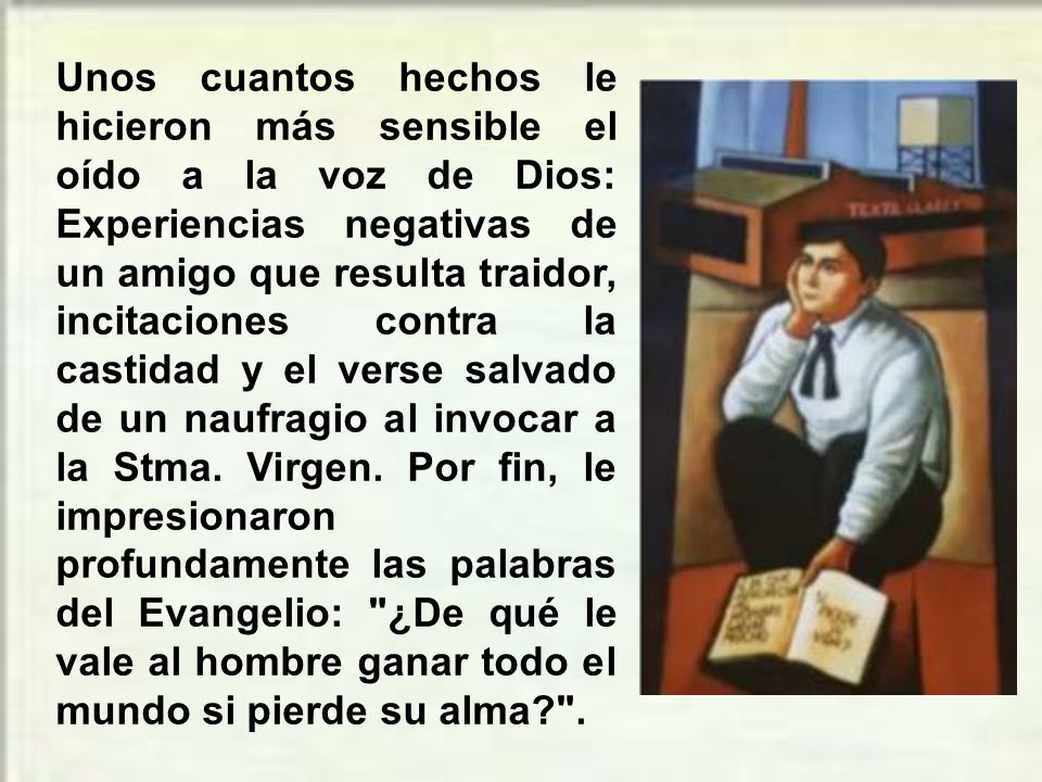 Unos cuantos hechos le hicieron más sensible el oído a la voz de Dios: Experiencias negativas de un amigo que resulta traidor, incitaciones contra la castidad y el verse salvado de un naufragio al invocar a la Stma.
