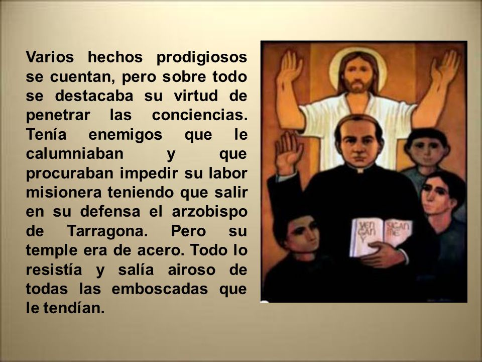 Varios hechos prodigiosos se cuentan, pero sobre todo se destacaba su virtud de penetrar las conciencias.