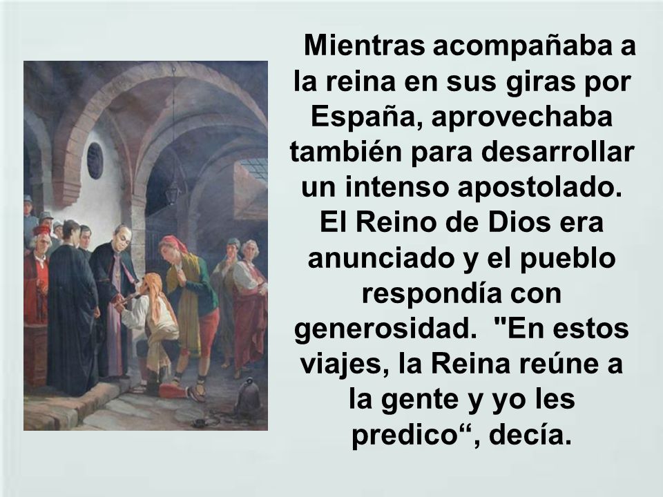 Mientras acompañaba a la reina en sus giras por España, aprovechaba también para desarrollar un intenso apostolado.