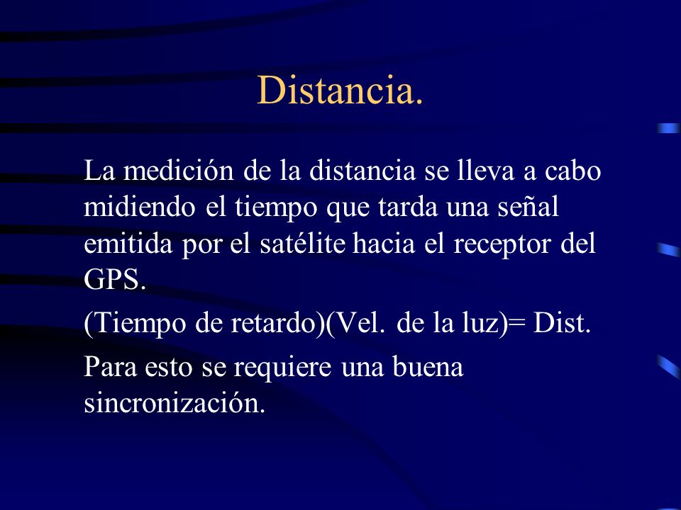 Distancia. La medición de la distancia se lleva a cabo midiendo el tiempo que tarda una señal emitida por el satélite hacia el receptor del GPS.