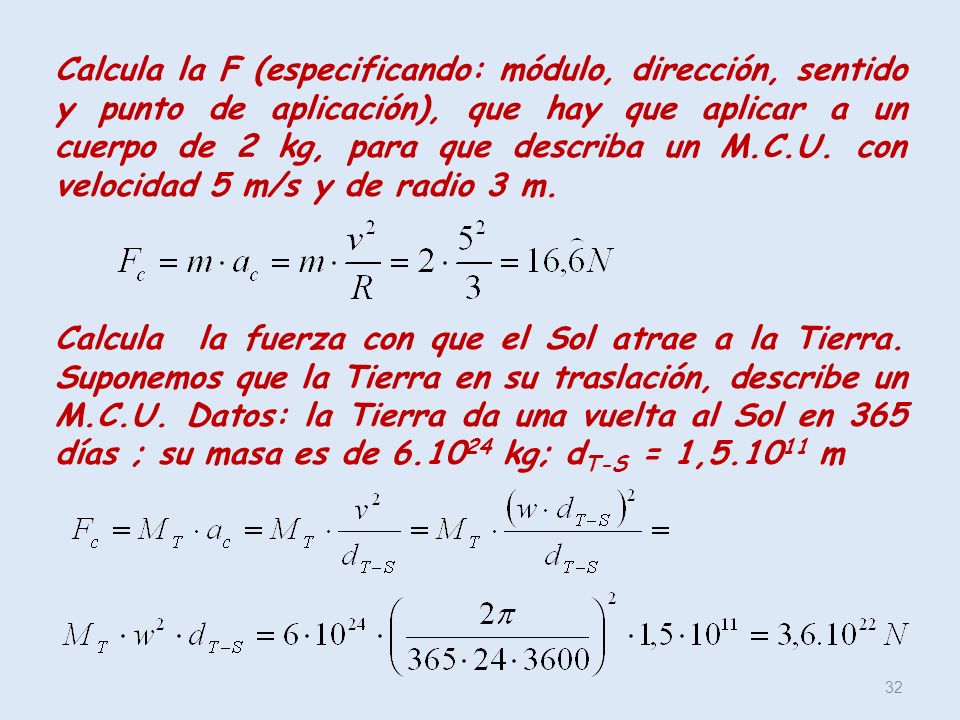 Calcula la F (especificando: módulo, dirección, sentido y punto de aplicación), que hay que aplicar a un cuerpo de 2 kg, para que describa un M.C.U. con velocidad 5 m/s y de radio 3 m.