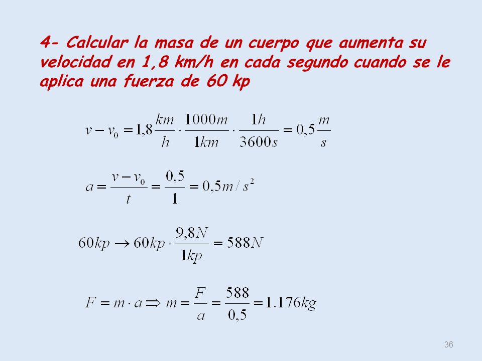 4- Calcular la masa de un cuerpo que aumenta su velocidad en 1,8 km/h en cada segundo cuando se le aplica una fuerza de 60 kp