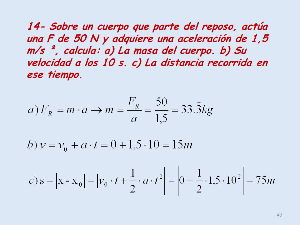 14- Sobre un cuerpo que parte del reposo, actúa una F de 50 N y adquiere una aceleración de 1,5 m/s ², calcula: a) La masa del cuerpo.