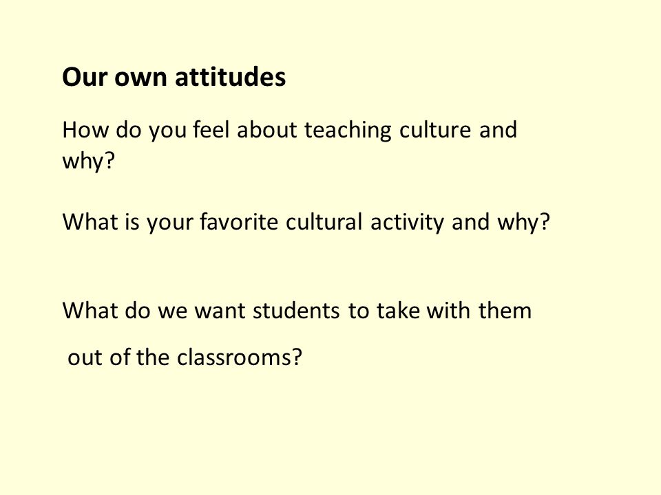 Our own attitudes How do you feel about teaching culture and why