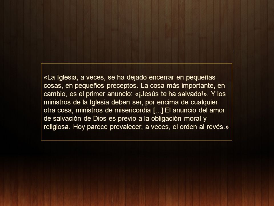 «La Iglesia, a veces, se ha dejado encerrar en pequeñas cosas, en pequeños preceptos.
