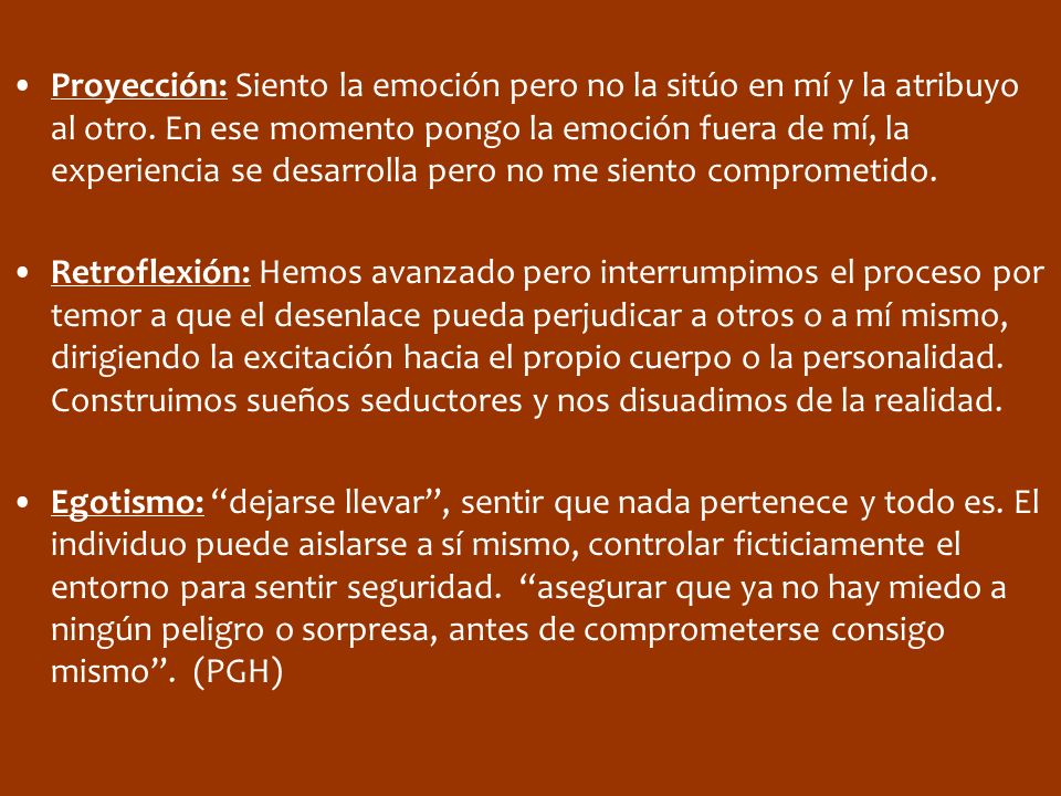 Proyección: Siento la emoción pero no la sitúo en mí y la atribuyo al otro. En ese momento pongo la emoción fuera de mí, la experiencia se desarrolla pero no me siento comprometido.