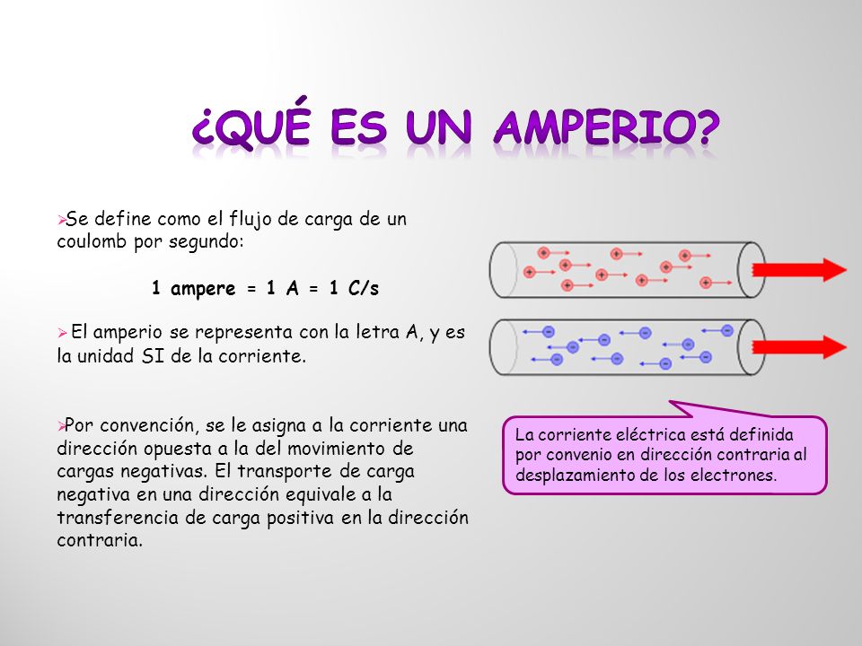 ¿Qué es un Amperio Se define como el flujo de carga de un coulomb por segundo: 1 ampere = 1 A = 1 C/s.