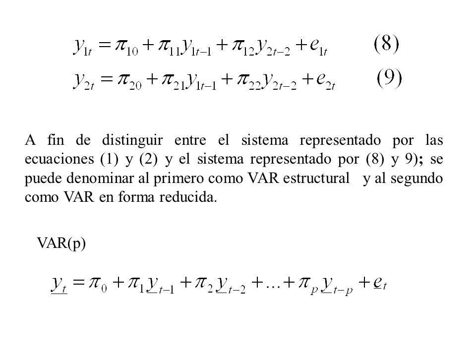 A fin de distinguir entre el sistema representado por las ecuaciones (1) y (2) y el sistema representado por (8) y 9); se puede denominar al primero como VAR estructural y al segundo como VAR en forma reducida.