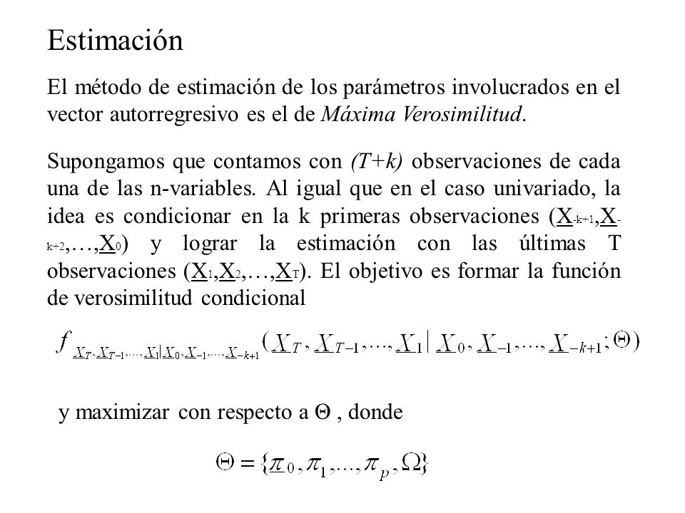 Estimación El método de estimación de los parámetros involucrados en el vector autorregresivo es el de Máxima Verosimilitud.