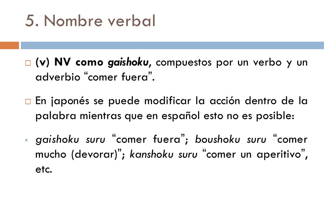 5. Nombre verbal (v) NV como gaishoku, compuestos por un verbo y un adverbio comer fuera .