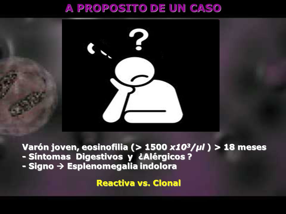 A PROPOSITO DE UN CASO Varón joven, eosinofilia (> 1500 x103/μl ) > 18 meses. - Síntomas Digestivos y ¿Alérgicos