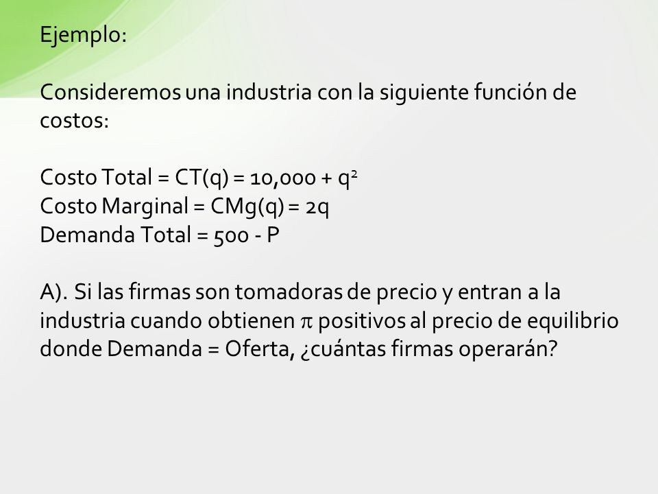 Ejemplo: Consideremos una industria con la siguiente función de costos: Costo Total = CT(q) = 10,000 + q2.