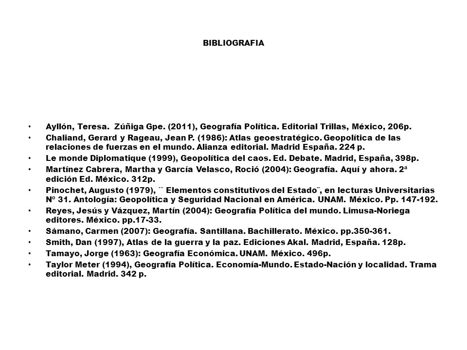 BIBLIOGRAFIA Ayllón, Teresa. Zúñiga Gpe. (2011), Geografía Política. Editorial Trillas, México, 206p.
