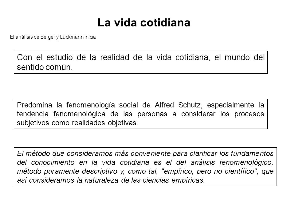 La vida cotidiana El análisis de Berger y Luckmann inicia. Con el estudio de la realidad de la vida cotidiana, el mundo del sentido común.