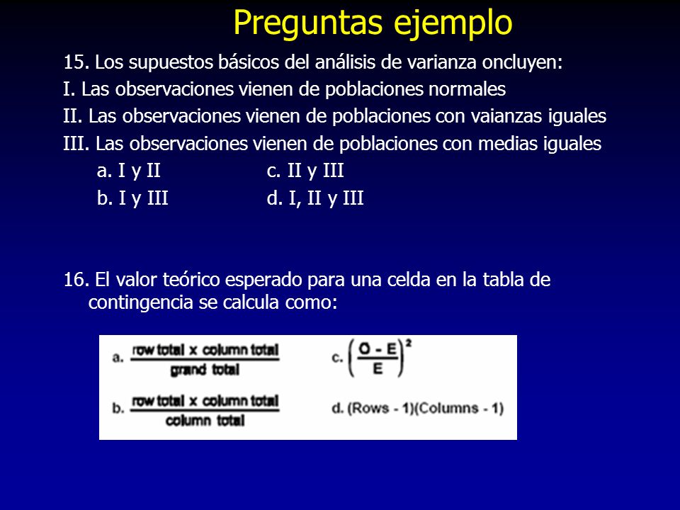 Preguntas ejemplo 15. Los supuestos básicos del análisis de varianza oncluyen: I. Las observaciones vienen de poblaciones normales.