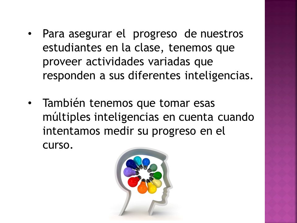 Para asegurar el progreso de nuestros estudiantes en la clase, tenemos que proveer actividades variadas que responden a sus diferentes inteligencias.
