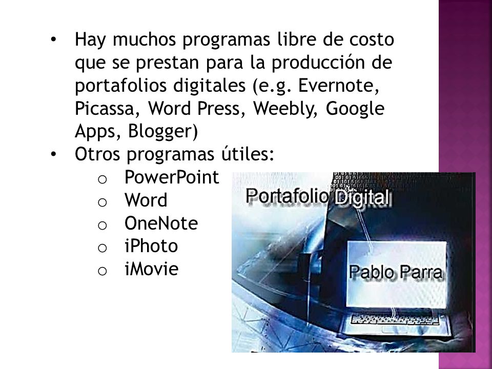 Hay muchos programas libre de costo que se prestan para la producción de portafolios digitales (e.g. Evernote, Picassa, Word Press, Weebly, Google Apps, Blogger)