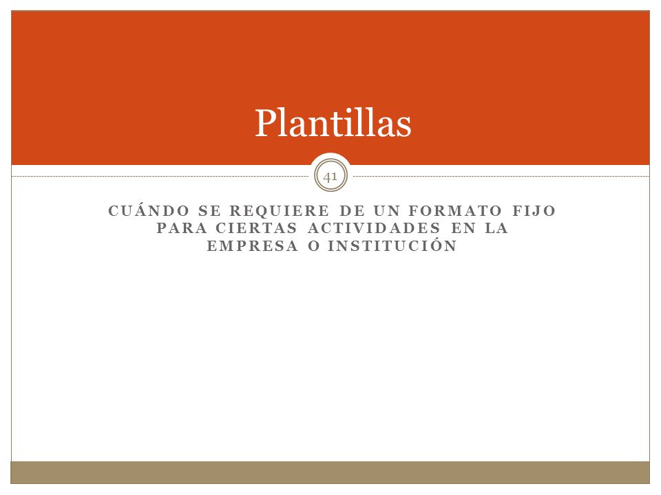 Plantillas Cuándo se requiere de un formato fijo para ciertas actividades en la empresa o institución.