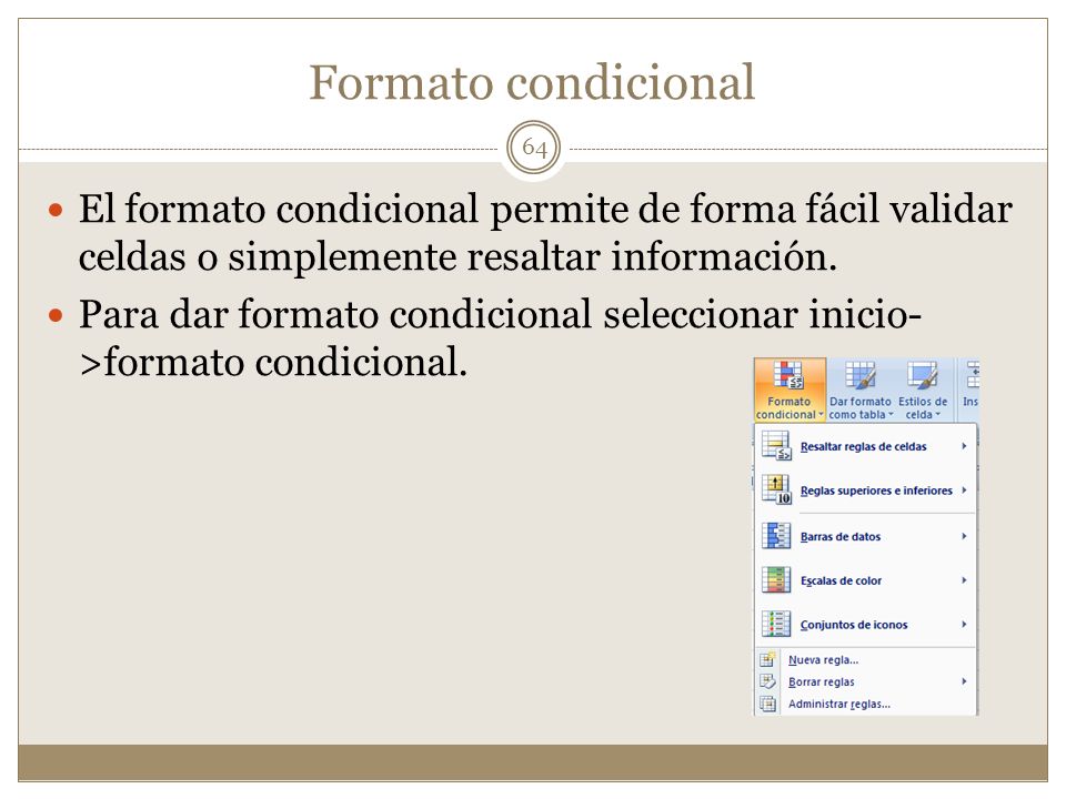 Formato condicional El formato condicional permite de forma fácil validar celdas o simplemente resaltar información.