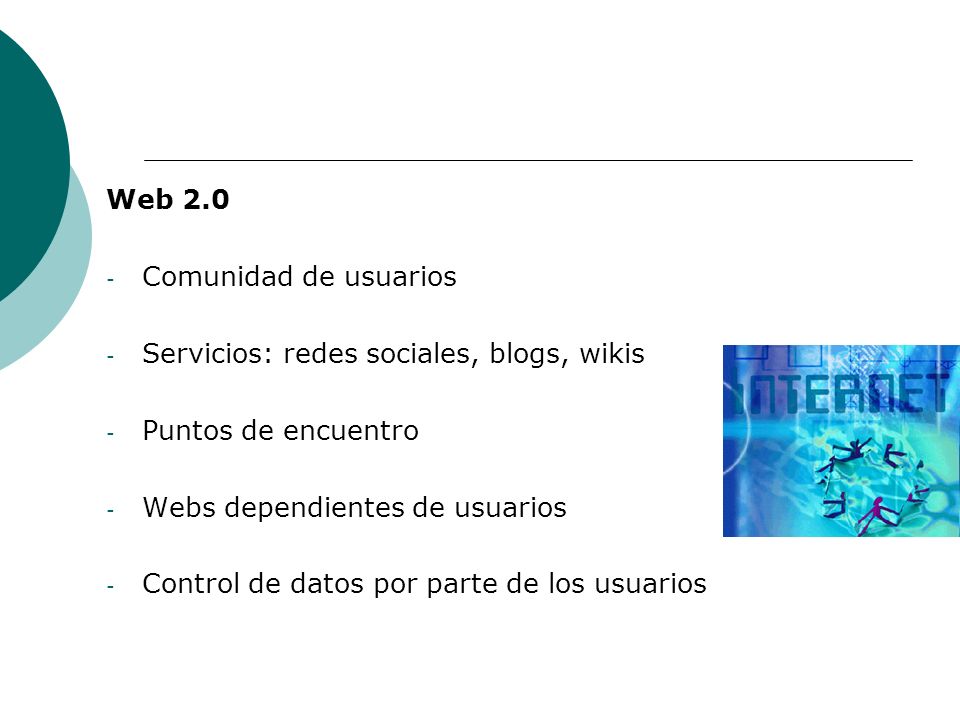 Web 2.0 Comunidad de usuarios. Servicios: redes sociales, blogs, wikis. Puntos de encuentro. Webs dependientes de usuarios.