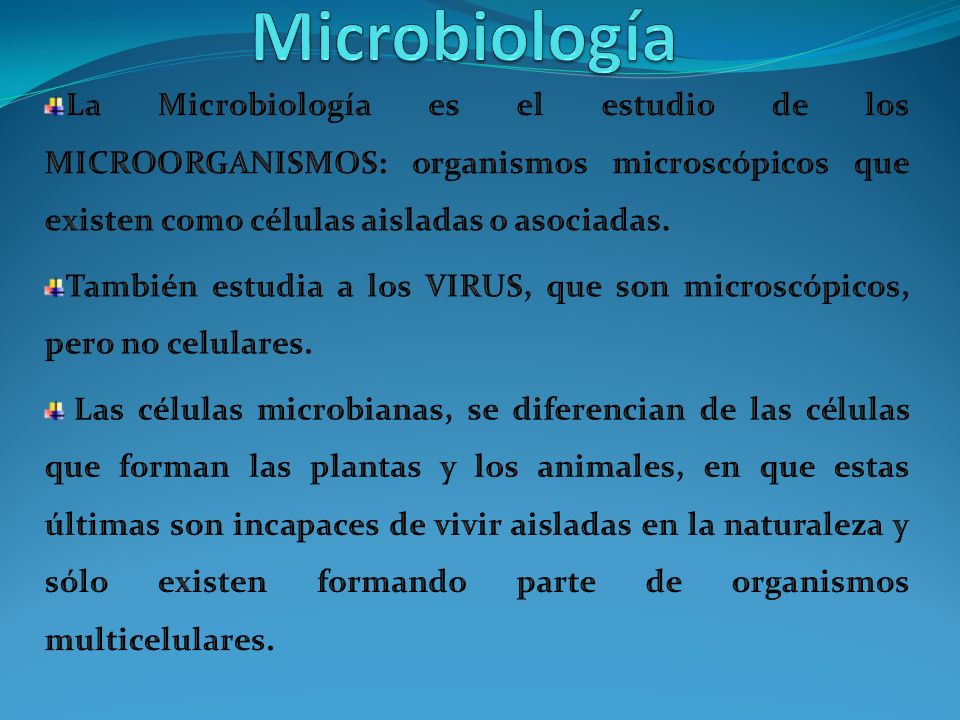 Microbiología La Microbiología es el estudio de los MICROORGANISMOS: organismos microscópicos que existen como células aisladas o asociadas.