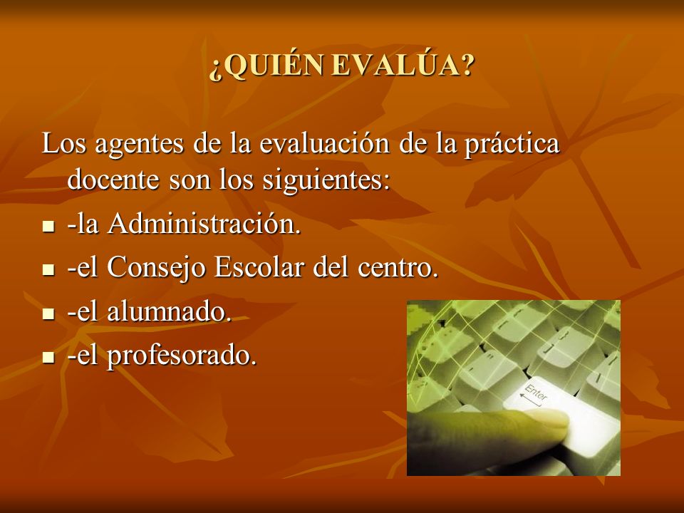 ¿QUIÉN EVALÚA Los agentes de la evaluación de la práctica docente son los siguientes: -la Administración.