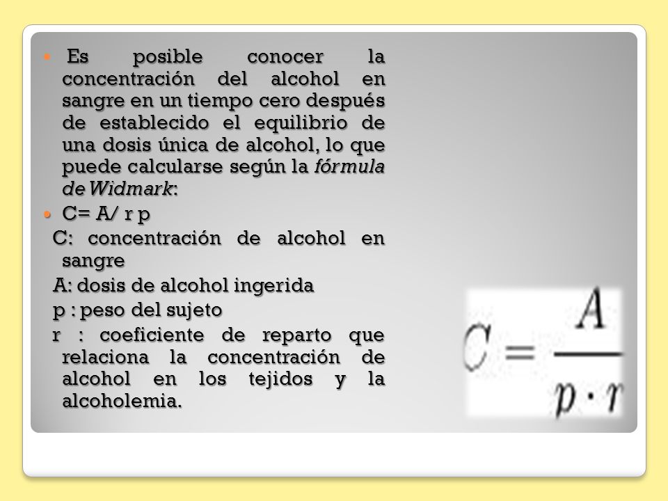 Es posible conocer la concentración del alcohol en sangre en un tiempo cero después de establecido el equilibrio de una dosis única de alcohol, lo que puede calcularse según la fórmula de Widmark: