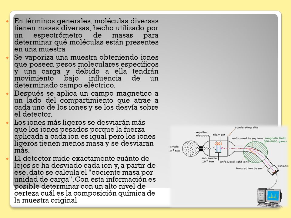 En términos generales, moléculas diversas tienen masas diversas, hecho utilizado por un espectrómetro de masas para determinar qué moléculas están presentes en una muestra