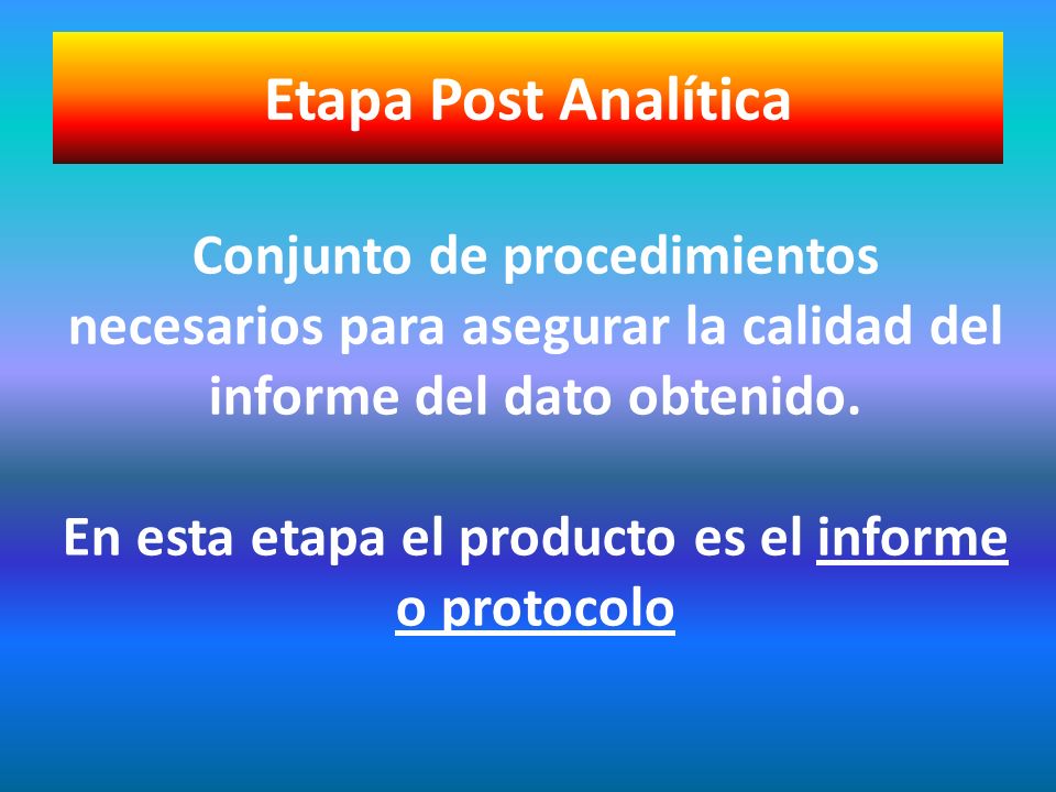 Etapa Post Analítica Conjunto de procedimientos necesarios para asegurar la calidad del. informe del dato obtenido.