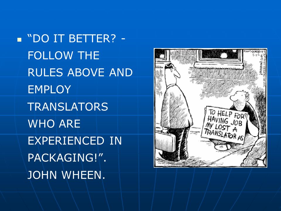 DO IT BETTER. - FOLLOW THE RULES ABOVE AND EMPLOY TRANSLATORS WHO ARE EXPERIENCED IN PACKAGING! .