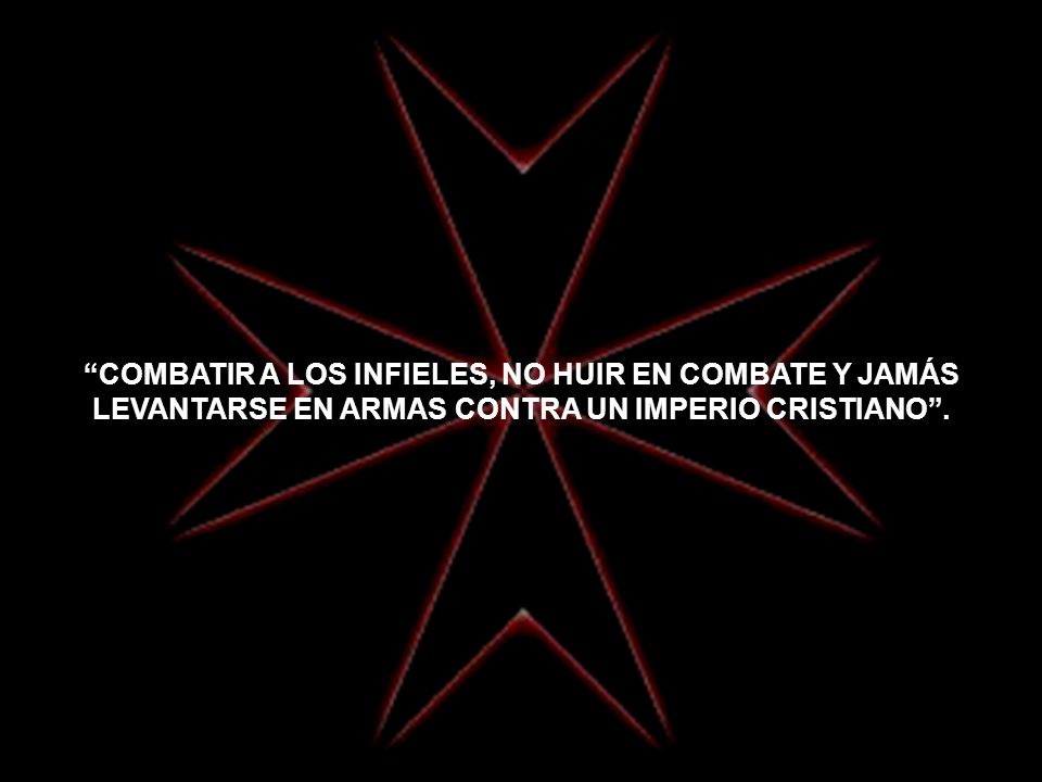 COMBATIR A LOS INFIELES, NO HUIR EN COMBATE Y JAMÁS LEVANTARSE EN ARMAS CONTRA UN IMPERIO CRISTIANO .