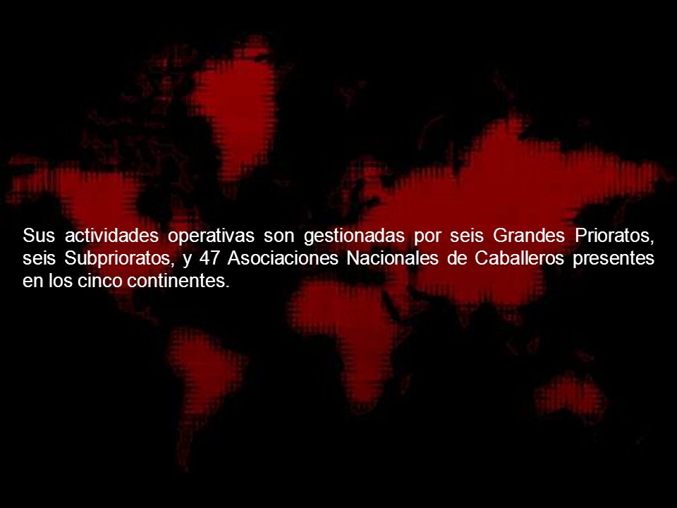 Sus actividades operativas son gestionadas por seis Grandes Prioratos, seis Subprioratos, y 47 Asociaciones Nacionales de Caballeros presentes en los cinco continentes.