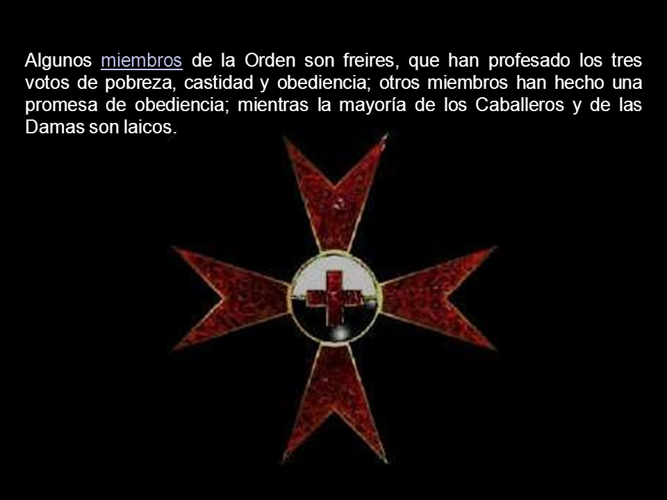 Algunos miembros de la Orden son freires, que han profesado los tres votos de pobreza, castidad y obediencia; otros miembros han hecho una promesa de obediencia; mientras la mayoría de los Caballeros y de las Damas son laicos.