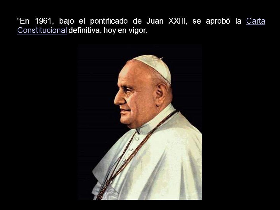 En 1961, bajo el pontificado de Juan XXIII, se aprobó la Carta Constitucional definitiva, hoy en vigor.