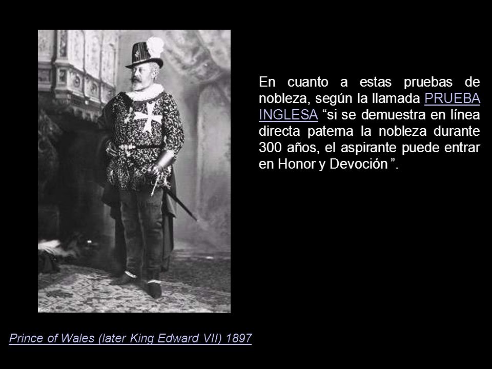 En cuanto a estas pruebas de nobleza, según la llamada PRUEBA INGLESA si se demuestra en línea directa paterna la nobleza durante 300 años, el aspirante puede entrar en Honor y Devoción .
