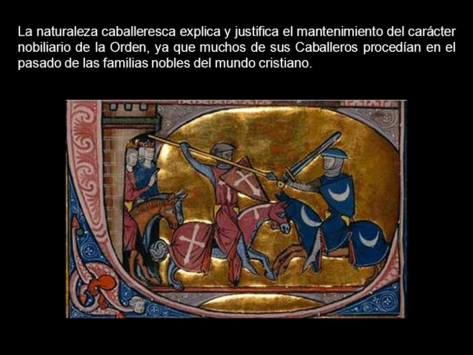 La naturaleza caballeresca explica y justifica el mantenimiento del carácter nobiliario de la Orden, ya que muchos de sus Caballeros procedían en el pasado de las familias nobles del mundo cristiano.