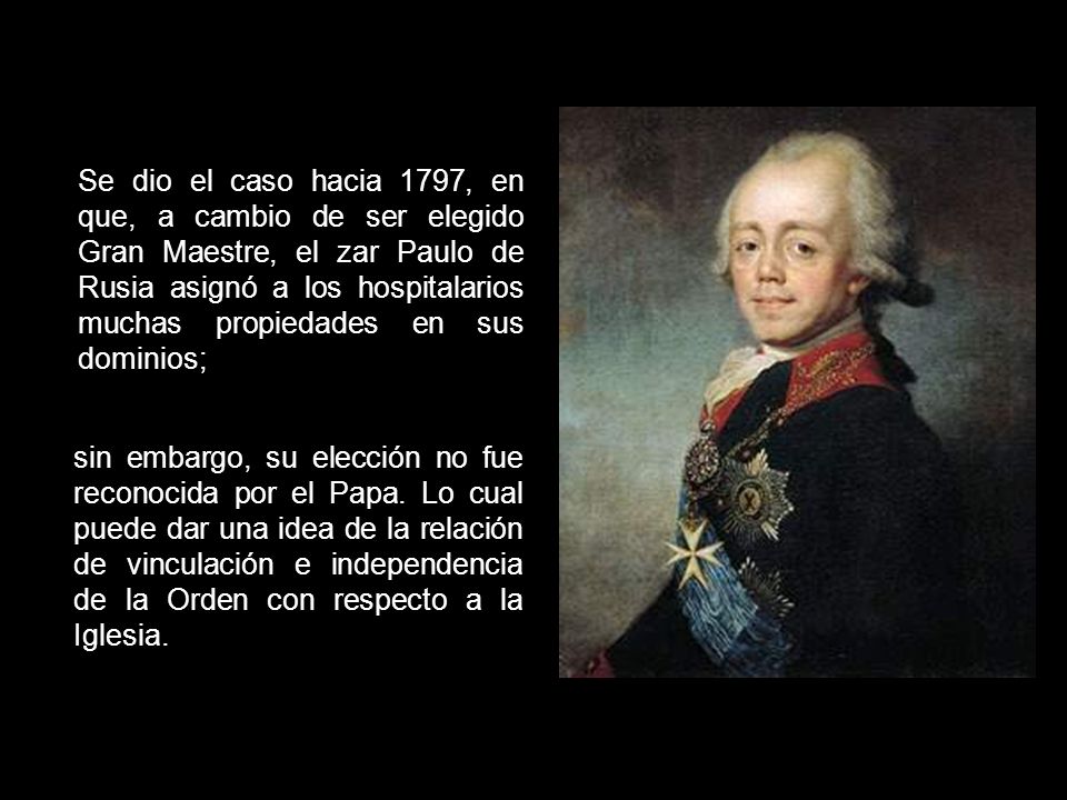 Se dio el caso hacia 1797, en que, a cambio de ser elegido Gran Maestre, el zar Paulo de Rusia asignó a los hospitalarios muchas propiedades en sus dominios;